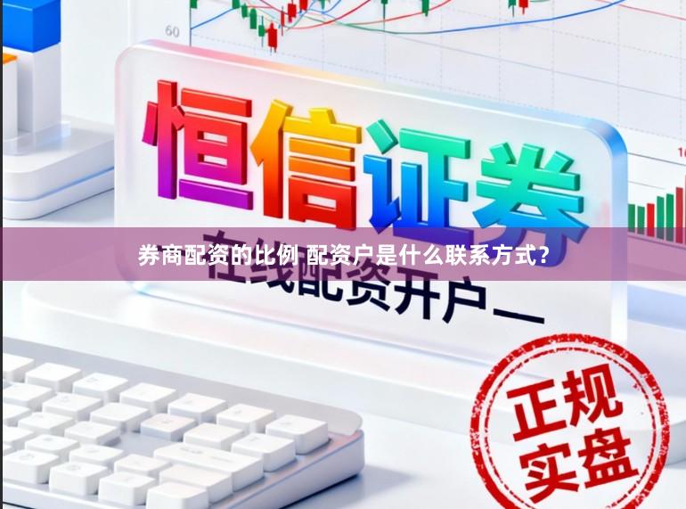 券商配资的比例 配资户是什么联系方式？