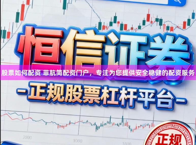 股票如何配资 菲肮简配资门户，专注为您提供安全稳健的配资服务