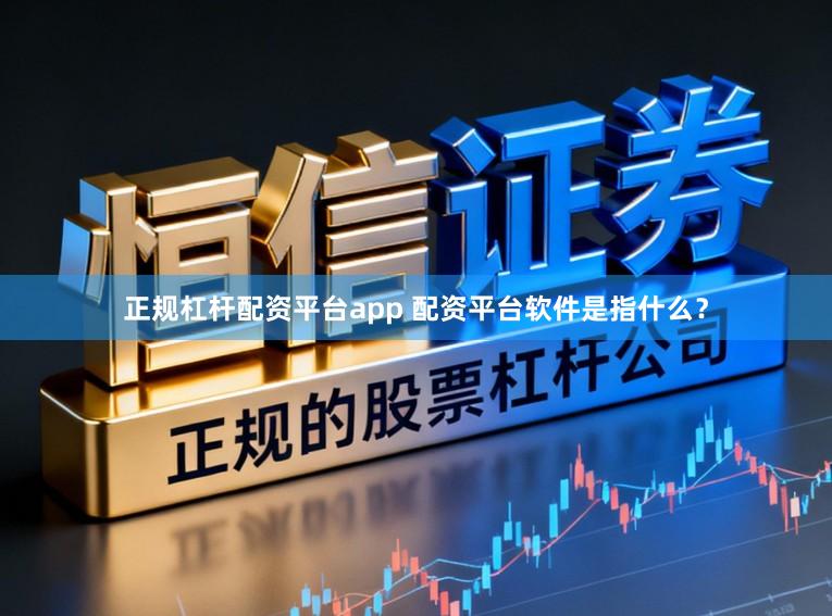 正规杠杆配资平台app 配资平台软件是指什么？