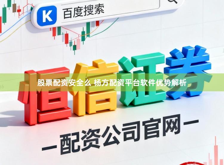 股票配资安全么 杨方配资平台软件优势解析