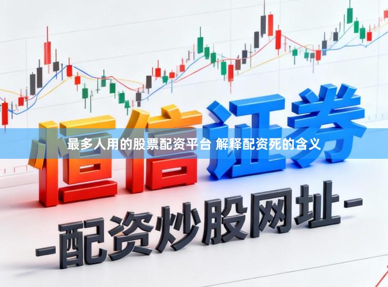 最多人用的股票配资平台 解释配资死的含义