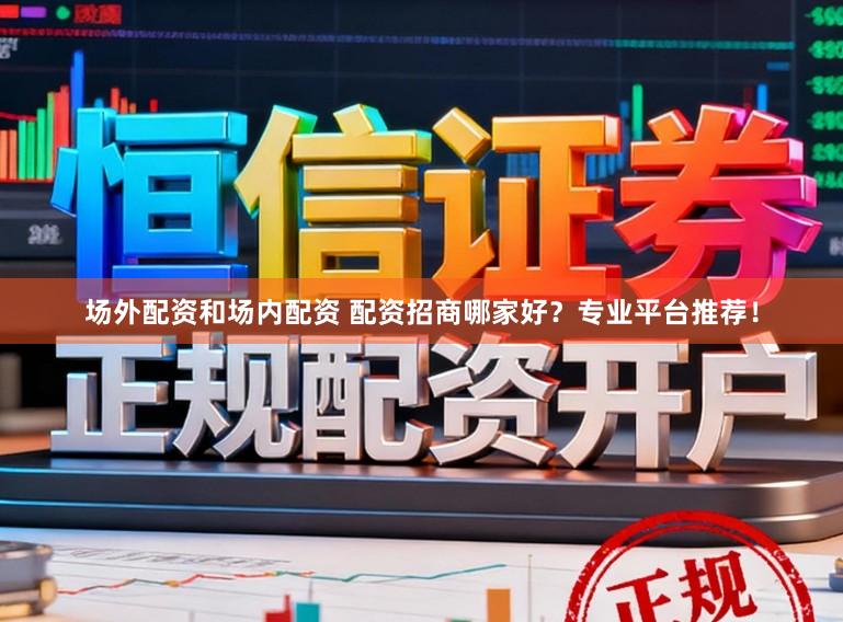 场外配资和场内配资 配资招商哪家好？专业平台推荐！