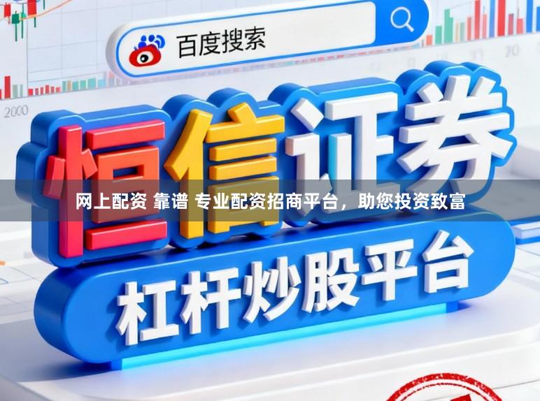 网上配资 靠谱 专业配资招商平台，助您投资致富